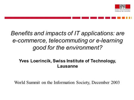 Benefits and impacts of IT applications: are e-commerce, telecommuting or e-learning good for the environment? Yves Loerincik, Swiss Institute of Technology,