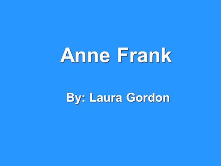 Anne Frank By: Laura Gordon. Anne Frank was born on June 12, 1929, in Frankfurt, Germany. Anne had a sister named Margot. Her mom and dad were Edith and.