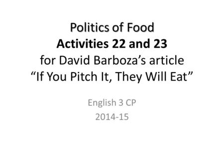 Politics of Food Politics of Food Activities 22 and 23 for David Barboza’s article “If You Pitch It, They Will Eat” English 3 CP 2014-15.