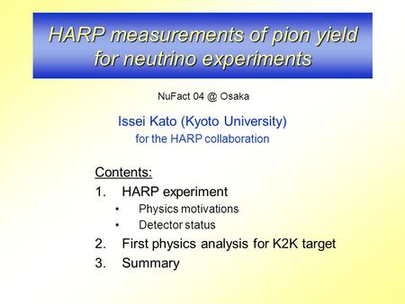 HARP measurements of pion yield for neutrino experiments Issei Kato (Kyoto University) for the HARP collaboration Contents: 1.HARP experiment Physics motivations.