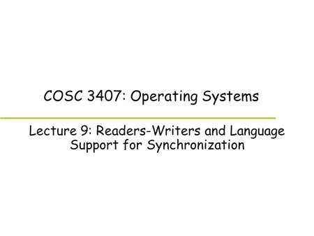 COSC 3407: Operating Systems Lecture 9: Readers-Writers and Language Support for Synchronization.