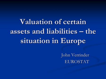 Valuation of certain assets and liabilities – the situation in Europe John Verrinder EUROSTAT.