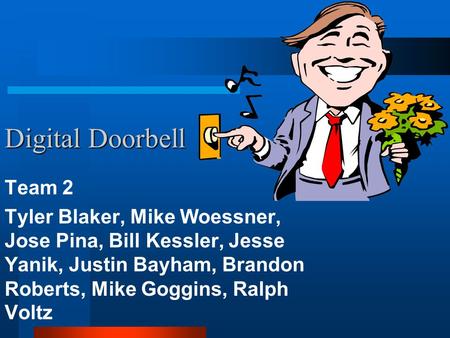 Digital Doorbell Team 2 Tyler Blaker, Mike Woessner, Jose Pina, Bill Kessler, Jesse Yanik, Justin Bayham, Brandon Roberts, Mike Goggins, Ralph Voltz.