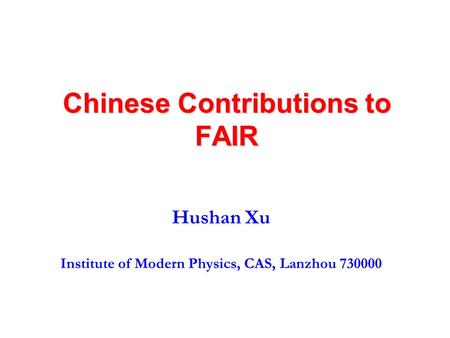 Chinese Contributions to FAIR Hushan Xu Institute of Modern Physics, CAS, Lanzhou 730000.