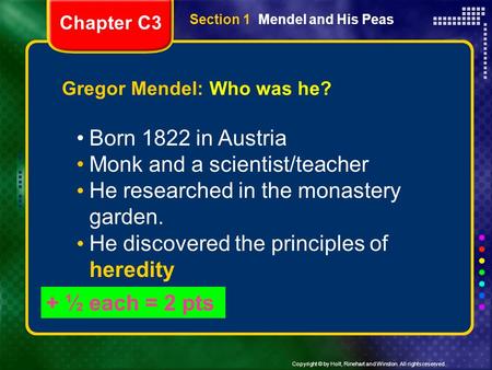 Copyright © by Holt, Rinehart and Winston. All rights reserved. Section 1 Mendel and His Peas Gregor Mendel: Who was he? Born 1822 in Austria Monk and.