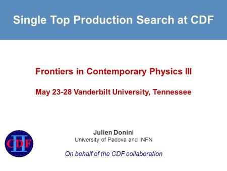 Single Top Production Search at CDF Frontiers in Contemporary Physics III May 23-28 Vanderbilt University, Tennessee Julien Donini University of Padova.