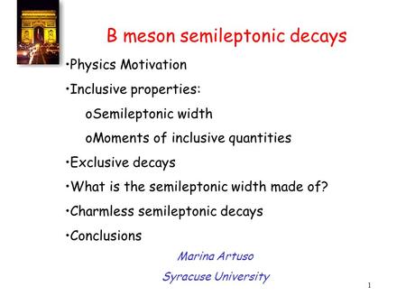 1 B meson semileptonic decays Physics Motivation Inclusive properties: oSemileptonic width oMoments of inclusive quantities Exclusive decays What is the.