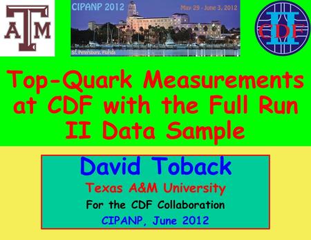 CIPANP, June 2012 David Toback, Texas A&M University – CDF Collaboration Top Quark Properties with the Full Run II Dataset 1 October 2011 David Toback,