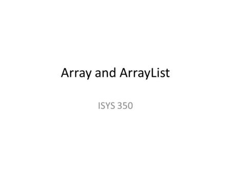 Array and ArrayList ISYS 350. Array An array allows you to store a group of items of the same type together. Processing a large number of items in an.