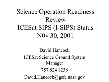 Science Operation Readiness Review ICESat SIPS (I-SIPS) Status N0v 30, 2001 David Hancock ICESat Science Ground System Manager 757 824 1238