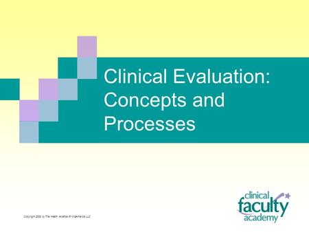 Clinical Evaluation: Concepts and Processes Copyright 2008 by The Health Alliance of MidAmerica LLC.