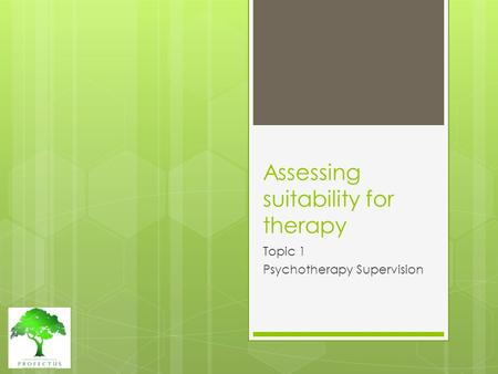 Assessing suitability for therapy Topic 1 Psychotherapy Supervision.