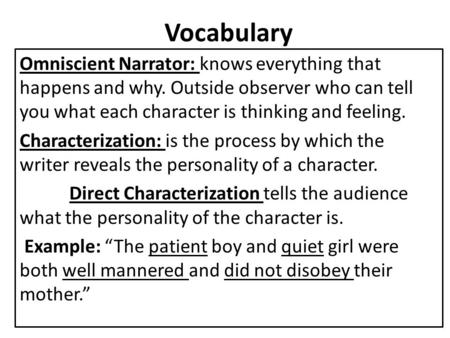 Vocabulary Omniscient Narrator: knows everything that happens and why. Outside observer who can tell you what each character is thinking and feeling. Characterization: