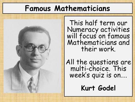 Famous Mathematicians This half term our Numeracy activities will focus on famous Mathematicians and their work. All the questions are multi-choice. This.