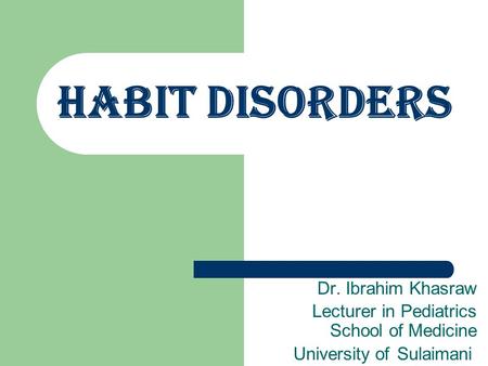 Habit disorders Dr. Ibrahim Khasraw Lecturer in Pediatrics School of Medicine Sulaimani University of.