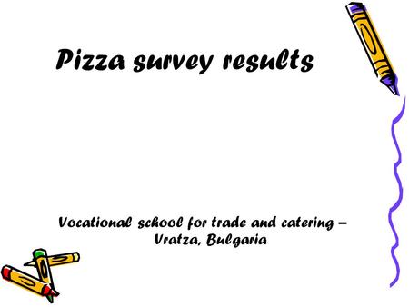 Pizza survey results Vocational school for trade and catering – Vratza, Bulgaria.