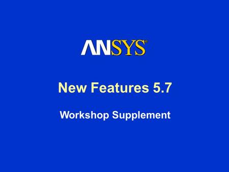 New Features 5.7 Workshop Supplement. Inventory Number: 001419 Version: 2 ANSYS Release: 5.7 Published Date: September 15, 2000 Registered Trademarks: