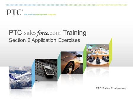 PTC sales force.com Training Section 2 Application Exercises PTC Sales Enablement.