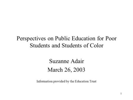 1 Perspectives on Public Education for Poor Students and Students of Color Suzanne Adair March 26, 2003 Information provided by the Education Trust.