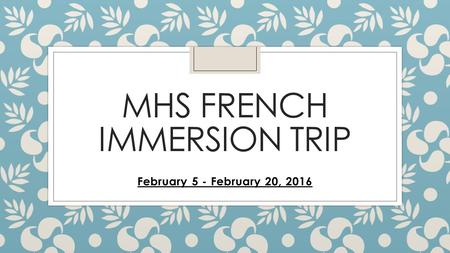 MHS FRENCH IMMERSION TRIP February 5 - February 20, 2016.