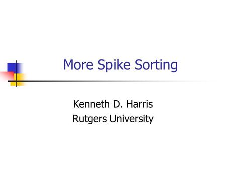 More Spike Sorting Kenneth D. Harris Rutgers University.