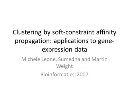 Clustering by soft-constraint affinity propagation: applications to gene- expression data Michele Leone, Sumedha and Martin Weight Bioinformatics, 2007.