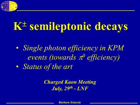 Barbara Sciascia July,29 th - LNF 1 Barbara Sciascia K  semileptonic decays Charged Kaon Meeting July, 29 th - LNF Single photon efficiency in KPM events.