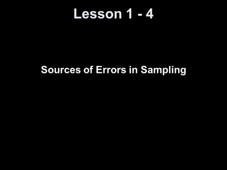 Lesson 1 - 4 Sources of Errors in Sampling. Objectives Understand how error can be introduced during sampling.