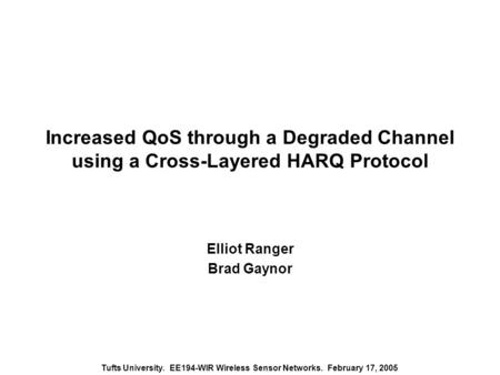 Tufts University. EE194-WIR Wireless Sensor Networks. February 17, 2005 Increased QoS through a Degraded Channel using a Cross-Layered HARQ Protocol Elliot.