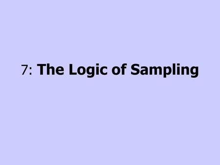 7: The Logic of Sampling. Introduction Nobody can observe everything Critical to decide what to observe Sampling –Process of selecting observations Probability.