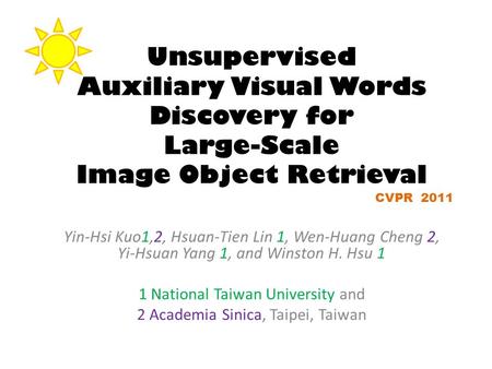 Unsupervised Auxiliary Visual Words Discovery for Large-Scale Image Object Retrieval Yin-Hsi Kuo1,2, Hsuan-Tien Lin 1, Wen-Huang Cheng 2, Yi-Hsuan Yang.