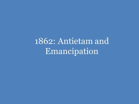 1862: Antietam and Emancipation. The War So Far The Confederacy was hoping that Great Britain and France might help them in the war, giving the Confederacy.