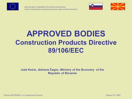 Approximation of legislation to the internal market acquis An EU funded project managed by European Agency for Reconstruction Directive 89/106/EEC on Construction.