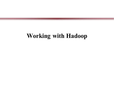 Working with Hadoop. Requirement Virtual machine software –VM Ware –VirtualBox Virtual machine images –Download from Cloudera (Founded by leaders in the.