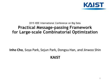 Practical Message-passing Framework for Large-scale Combinatorial Optimization Inho Cho, Soya Park, Sejun Park, Dongsu Han, and Jinwoo Shin KAIST 2015.