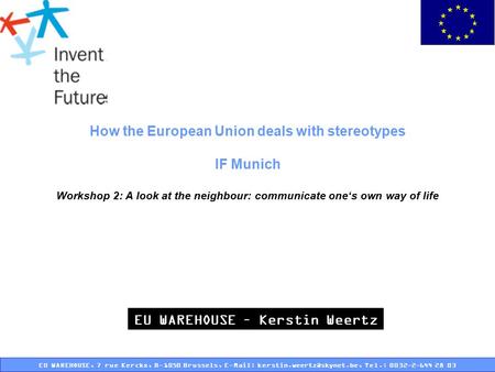 How the European Union deals with stereotypes IF Munich Workshop 2: A look at the neighbour: communicate one‘s own way of life EU WAREHOUSE – Kerstin.