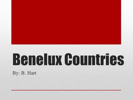 Benelux Countries By: B. Hart.