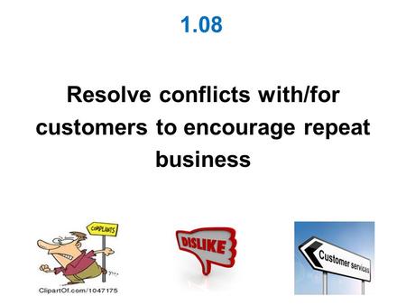 1.08 Resolve conflicts with/for customers to encourage repeat business.