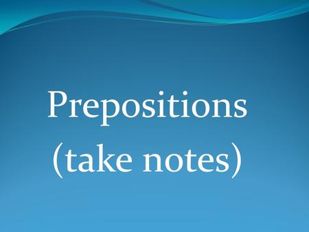 Prepositions (take notes)