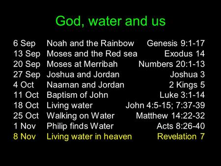 God, water and us 6 SepNoah and the RainbowGenesis 9:1-17 13 SepMoses and the Red seaExodus 14 20 SepMoses at MerribahNumbers 20:1-13 27 SepJoshua and.