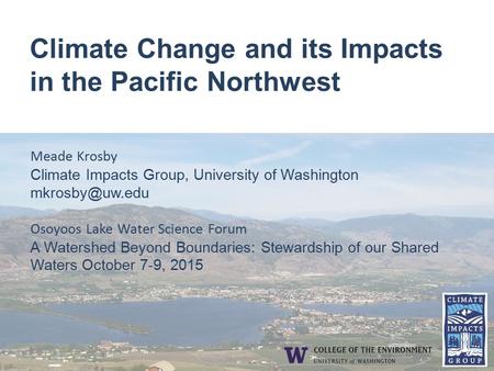 Climate Change and its Impacts in the Pacific Northwest Meade Krosby Climate Impacts Group, University of Washington Osoyoos Lake Water.