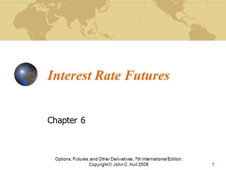 Interest Rate Futures Chapter 6 Options, Futures, and Other Derivatives, 7th International Edition, Copyright © John C. Hull 20081.