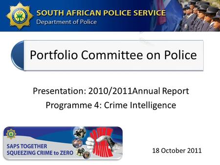 Portfolio Committee on Police Presentation: 2010/2011Annual Report Programme 4: Crime Intelligence 18 October 2011.