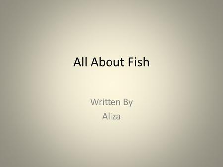 All About Fish Written By Aliza. Table of Contents Chapter 13 Chapter 24 Chapter 35 Chapter 46 Different Kinds of Fish7 The fish8 Diagram9 Interesting.