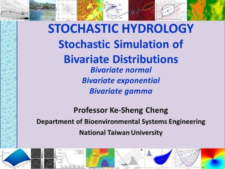 STOCHASTIC HYDROLOGY Stochastic Simulation of Bivariate Distributions Professor Ke-Sheng Cheng Department of Bioenvironmental Systems Engineering National.