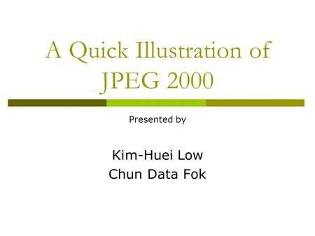 A Quick Illustration of JPEG 2000 Presented by Kim-Huei Low Chun Data Fok.