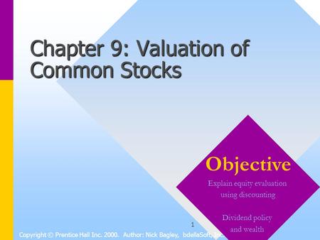 1 Chapter 9: Valuation of Common Stocks Copyright © Prentice Hall Inc. 2000. Author: Nick Bagley, bdellaSoft, Inc. Objective Explain equity evaluation.