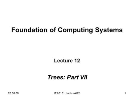 26.08.09IT 60101: Lecture #121 Foundation of Computing Systems Lecture 12 Trees: Part VII.