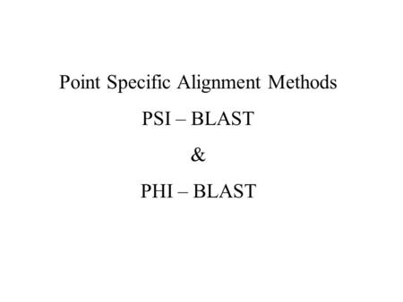 Point Specific Alignment Methods PSI – BLAST & PHI – BLAST.