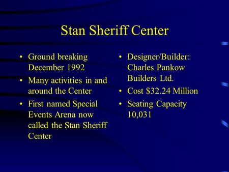 Stan Sheriff Center Ground breaking December 1992 Many activities in and around the Center First named Special Events Arena now called the Stan Sheriff.